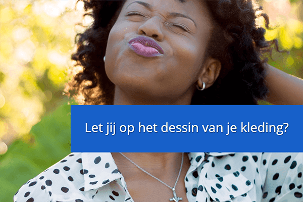 Let jij op het dessin van je kleding?